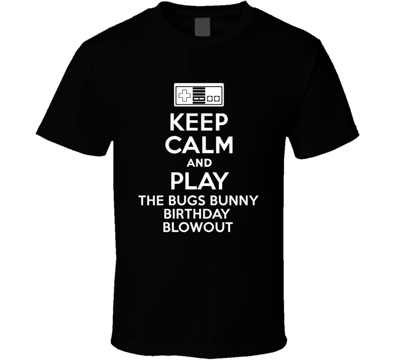 Keep Calm Play The Bugs Bunny Birthday Blowout Video Console T Shirt Keep Calm Play The Bugs Bunny Birthday Blowout Video Console T Shirt
