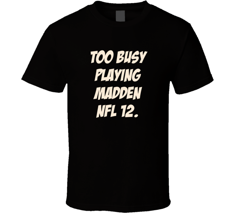 Too Busy Playing Madden NFL 12 Wii Video Game T Shirt Too Busy Playing Madden NFL 12 Wii Video Game T Shirt