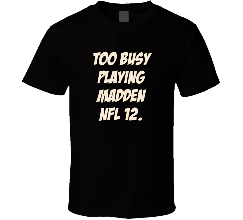 Too Busy Playing Madden NFL 12 Wii Video Game T Shirt