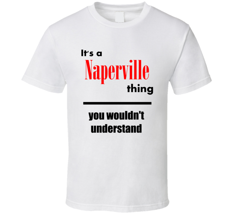 Its a Naperville Thing You Wouldnt Understand City Funny T Shirt Its a Naperville Thing You Wouldnt Understand City Funny T Shirt