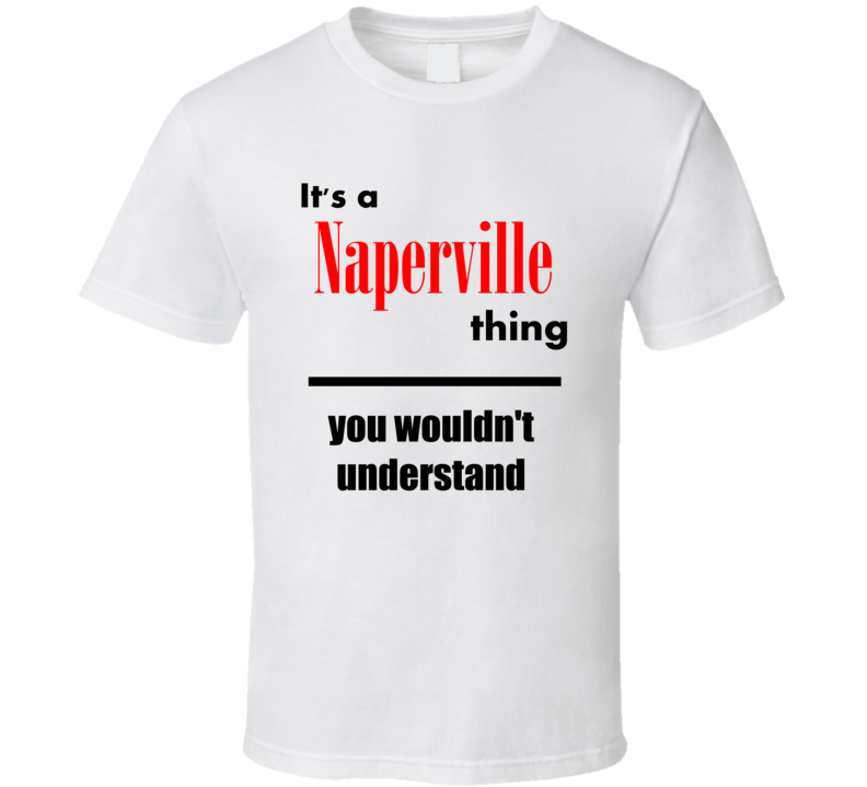 Its a Naperville Thing You Wouldnt Understand City Funny T Shirt