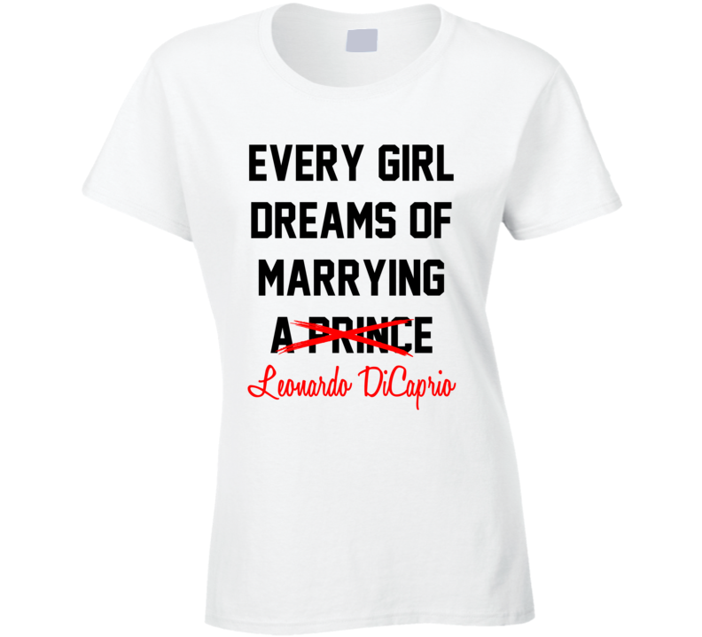 Every Girl Dreams Marrying Leonardo DiCaprio Hot Celeb Fan T Shirt Every Girl Dreams Marrying Leonardo DiCaprio Hot Celeb Fan T Shirt