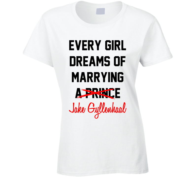 Every Girl Dreams Marrying Jake Gyllenhaal Hot Celeb Fan T Shirt Every Girl Dreams Marrying Jake Gyllenhaal Hot Celeb Fan T Shirt