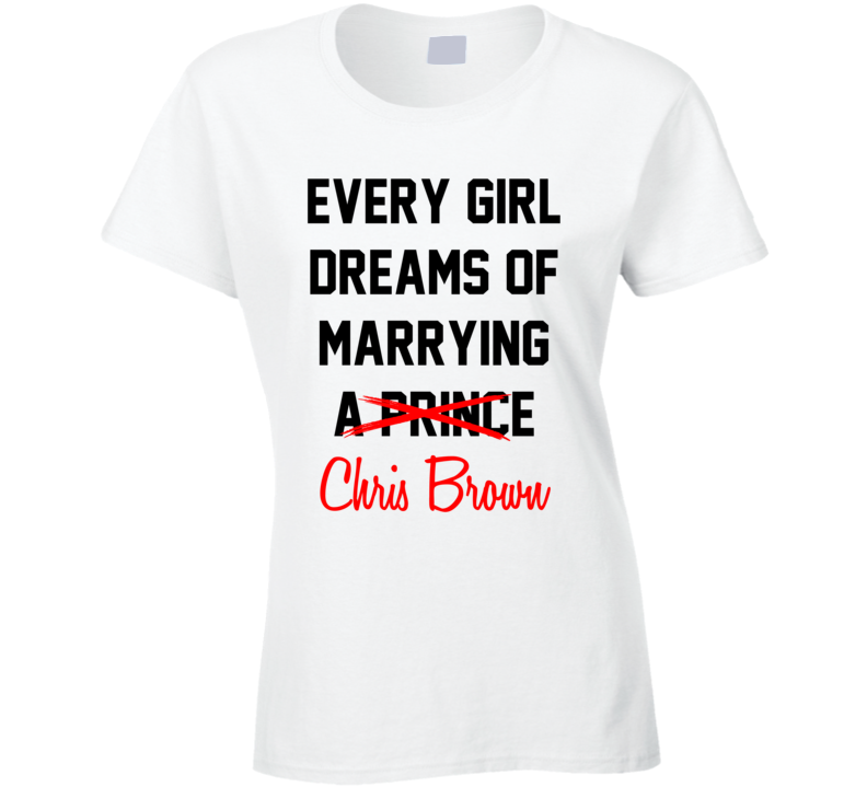 Every Girl Dreams Marrying Chris Brown Hot Celeb Fan T Shirt Every Girl Dreams Marrying Chris Brown Hot Celeb Fan T Shirt