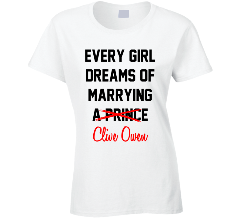 Every Girl Dreams Marrying Clive Owen Hot Celeb Fan T Shirt Every Girl Dreams Marrying Clive Owen Hot Celeb Fan T Shirt