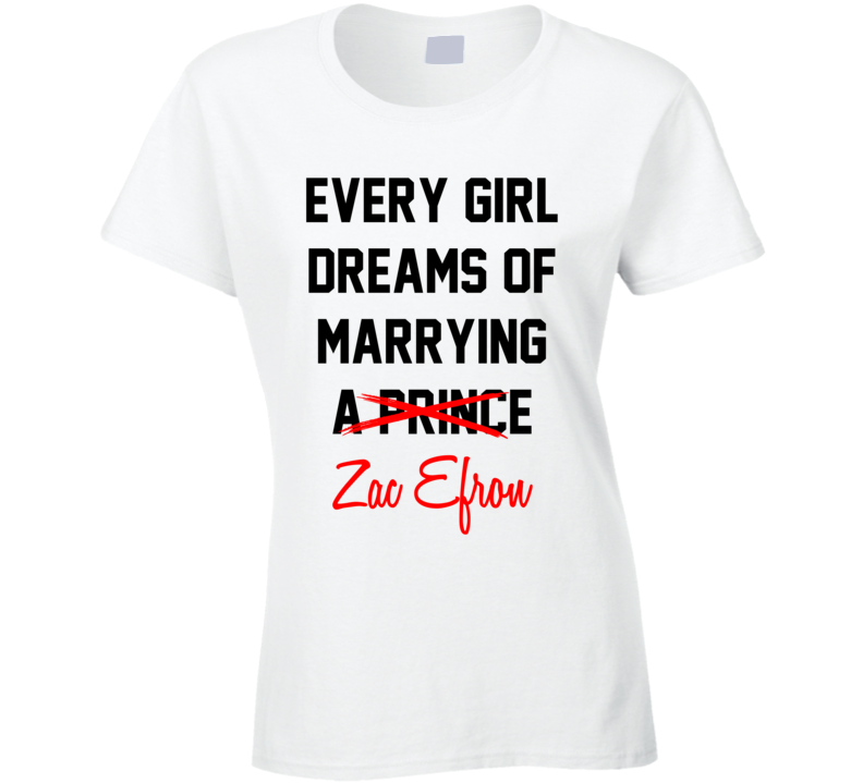 Every Girl Dreams Marrying Zac Efron Hot Celeb Fan T Shirt Every Girl Dreams Marrying Zac Efron Hot Celeb Fan T Shirt