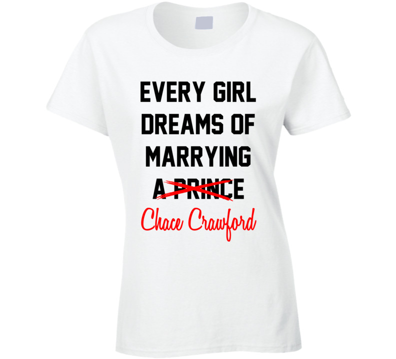 Every Girl Dreams Marrying Chace Crawford Hot Celeb Fan T Shirt Every Girl Dreams Marrying Chace Crawford Hot Celeb Fan T Shirt