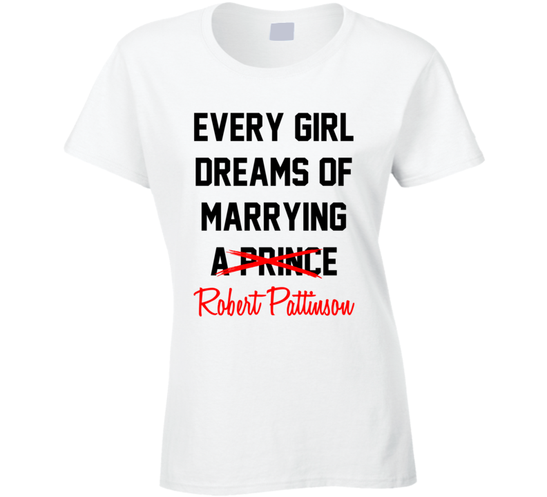 Every Girl Dreams Marrying Robert Pattinson Hot Celeb Fan T Shirt Every Girl Dreams Marrying Robert Pattinson Hot Celeb Fan T Shirt