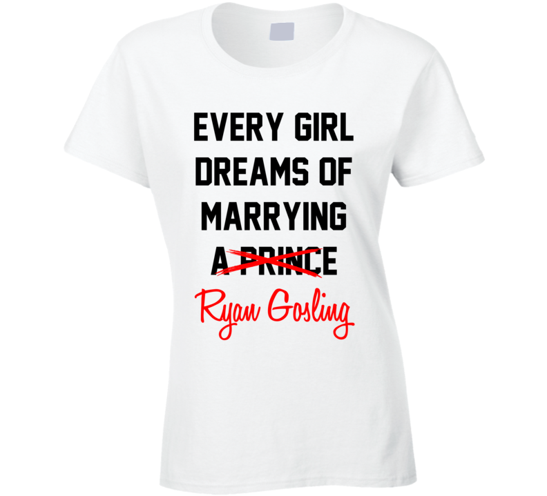 Every Girl Dreams Marrying Ryan Gosling Hot Celeb Fan T Shirt Every Girl Dreams Marrying Ryan Gosling Hot Celeb Fan T Shirt