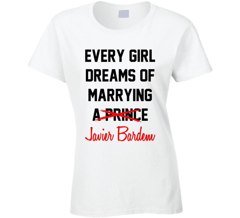Every Girl Dreams Marrying Javier Bardem Hot Celeb Fan T Shirt Every Girl Dreams Marrying Javier Bardem Hot Celeb Fan T Shirt