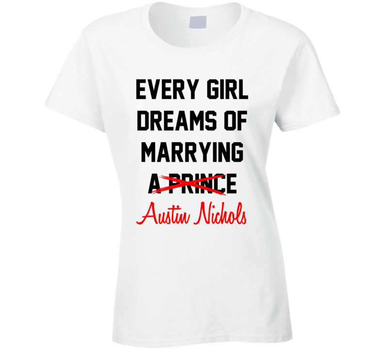Every Girl Dreams Marrying Austin Nichols Hot Celeb Fan T Shirt Every Girl Dreams Marrying Austin Nichols Hot Celeb Fan T Shirt