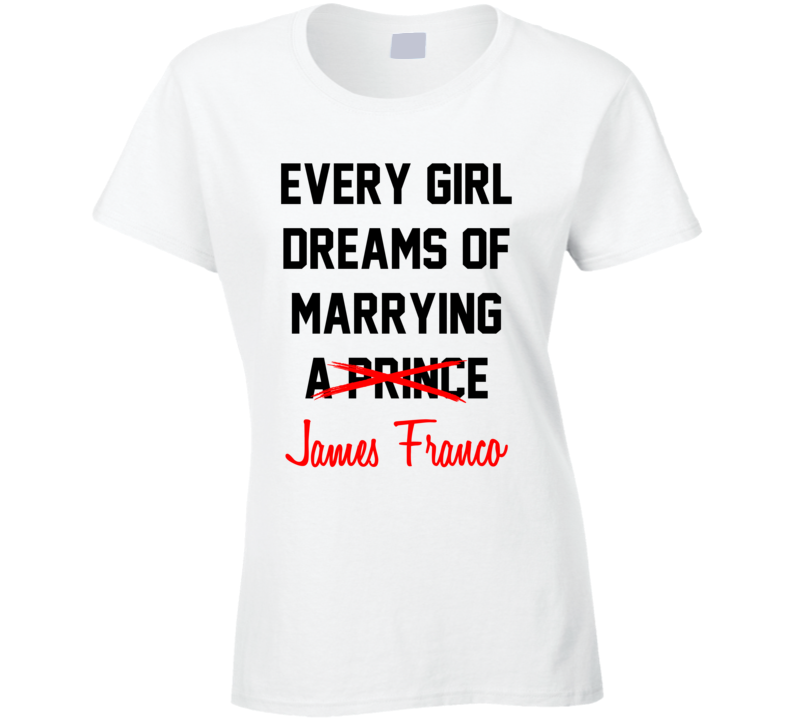 Every Girl Dreams Marrying James Franco Hot Celeb Fan T Shirt Every Girl Dreams Marrying James Franco Hot Celeb Fan T Shirt