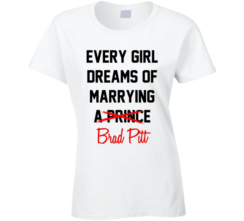 Every Girl Dreams Marrying Brad Pitt Hot Celeb Fan T Shirt Every Girl Dreams Marrying Brad Pitt Hot Celeb Fan T Shirt