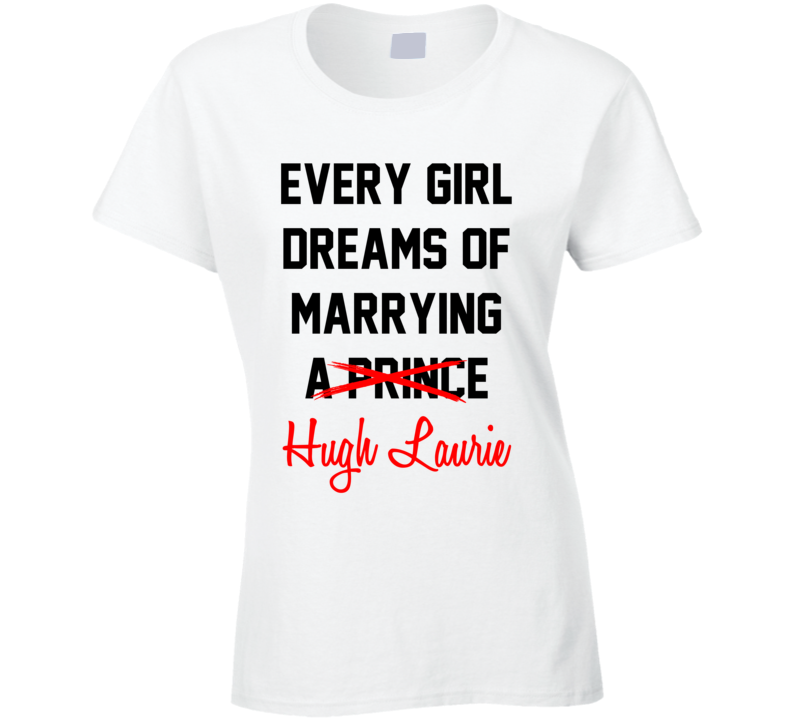 Every Girl Dreams Marrying Hugh Laurie Hot Celeb Fan T Shirt Every Girl Dreams Marrying Hugh Laurie Hot Celeb Fan T Shirt