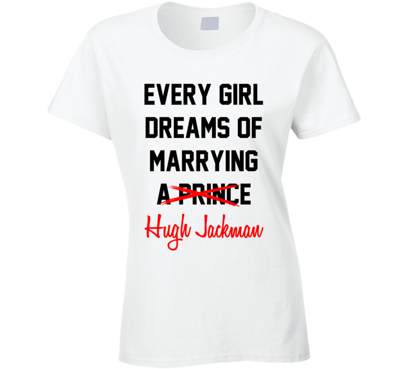 Every Girl Dreams Marrying Hugh Jackman Hot Celeb Fan T Shirt Every Girl Dreams Marrying Hugh Jackman Hot Celeb Fan T Shirt