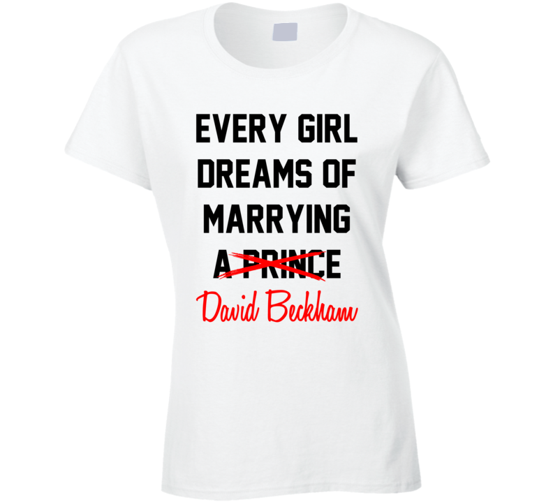 Every Girl Dreams Marrying David Beckham Hot Celeb Fan T Shirt Every Girl Dreams Marrying David Beckham Hot Celeb Fan T Shirt