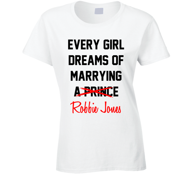 Every Girl Dreams Marrying Robbie Jones Hot Celeb Fan T Shirt Every Girl Dreams Marrying Robbie Jones Hot Celeb Fan T Shirt