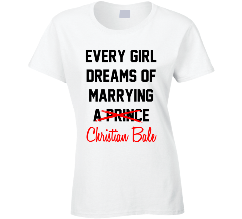 Every Girl Dreams Marrying Christian Bale Hot Celeb Fan T Shirt Every Girl Dreams Marrying Christian Bale Hot Celeb Fan T Shirt