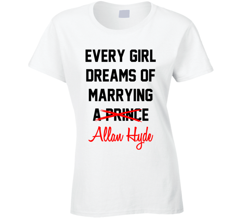 Every Girl Dreams Marrying Allan Hyde Hot Celeb Fan T Shirt Every Girl Dreams Marrying Allan Hyde Hot Celeb Fan T Shirt
