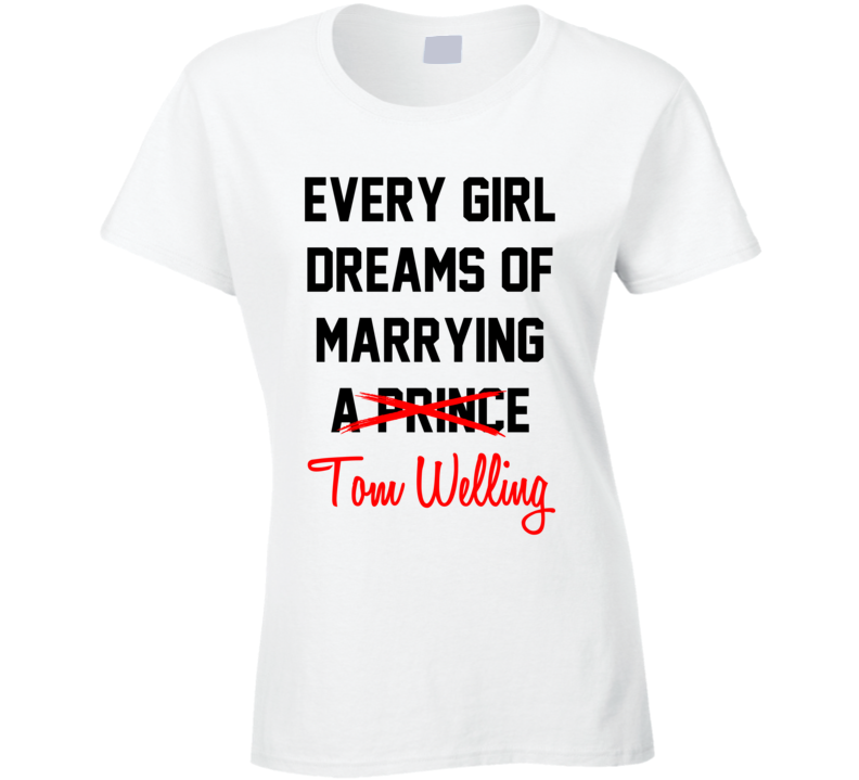 Every Girl Dreams Marrying Tom Welling Hot Celeb Fan T Shirt Every Girl Dreams Marrying Tom Welling Hot Celeb Fan T Shirt