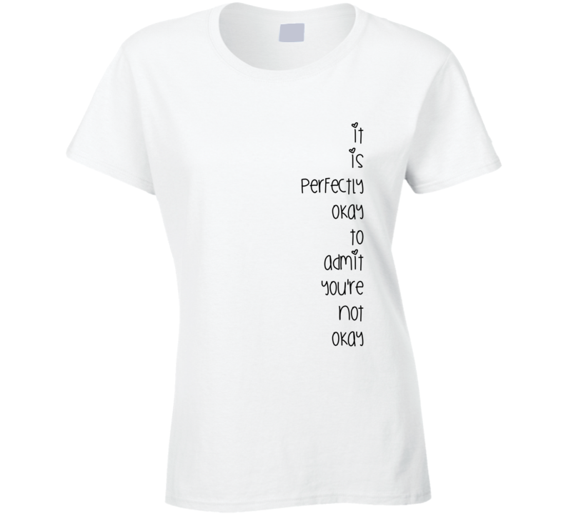 It is perfectly okay to admit you're not okay Inspirational T Shirt It is perfectly okay to admit you're not okay Inspirational T Shirt