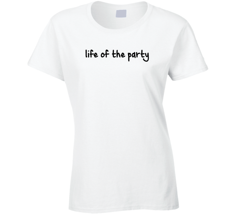Life of the party funny T Shirt Life of the party funny T Shirt