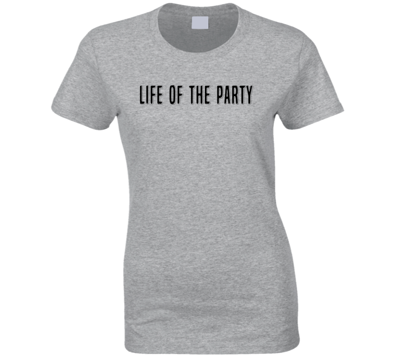 Life of the party funny T Shirt Life of the party funny T Shirt