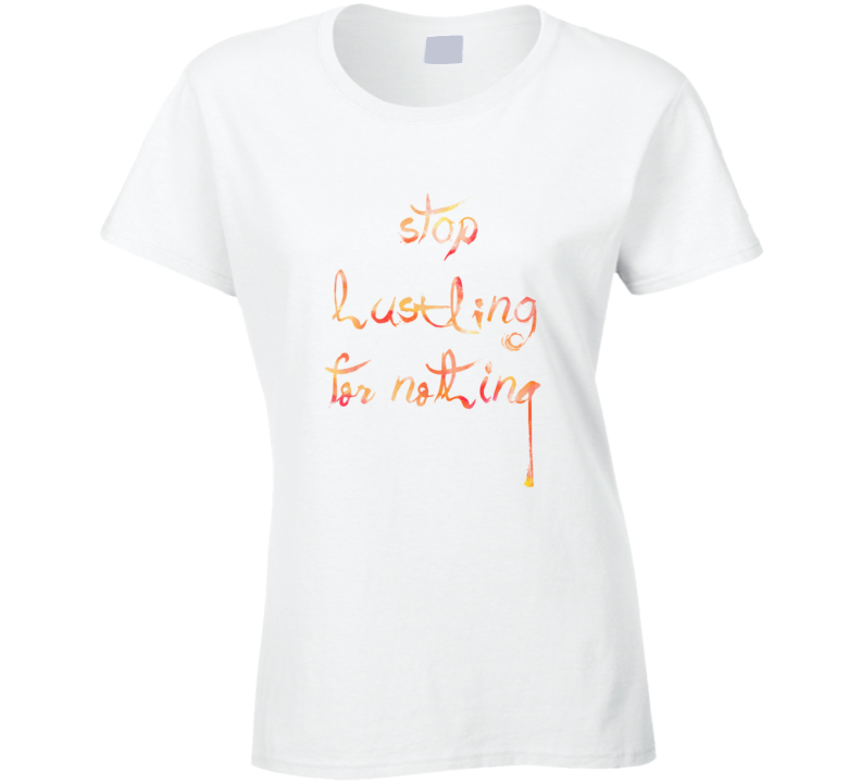 Stop Hustling For Nothing T Shirt Stop Hustling For Nothing T Shirt