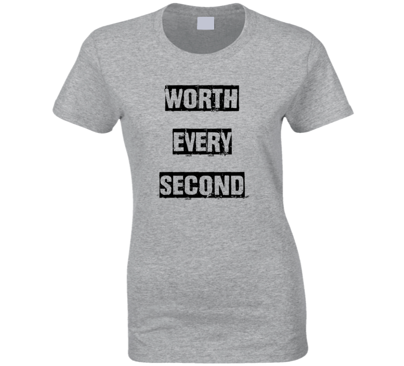 Worth Every Second T Shirt Worth Every Second T Shirt