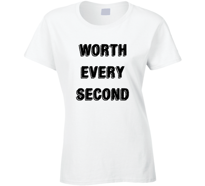 Worth Every Second T Shirt Worth Every Second T Shirt