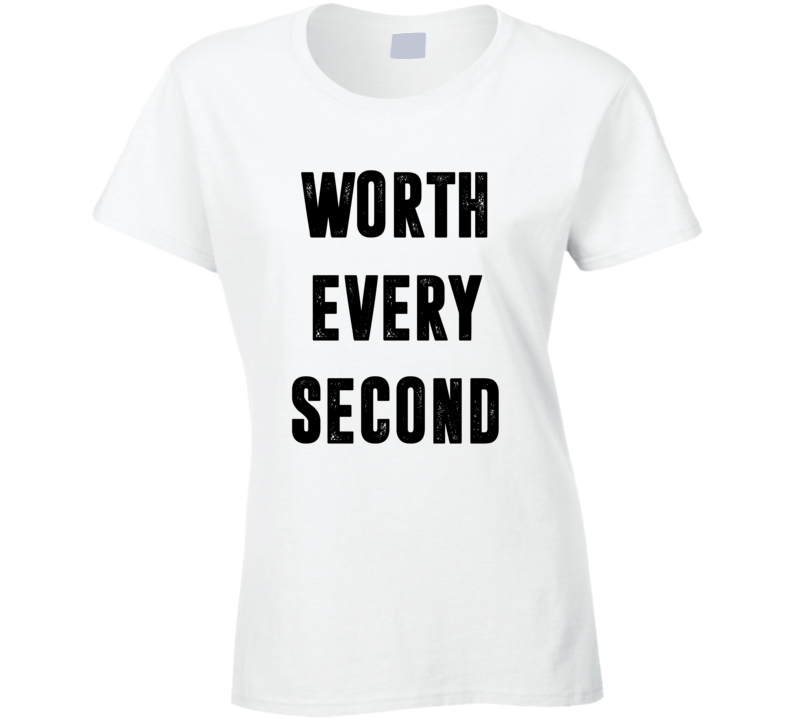 Worth Every Second T Shirt Worth Every Second T Shirt