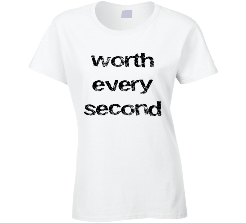 Worth Every Second T Shirt Worth Every Second T Shirt