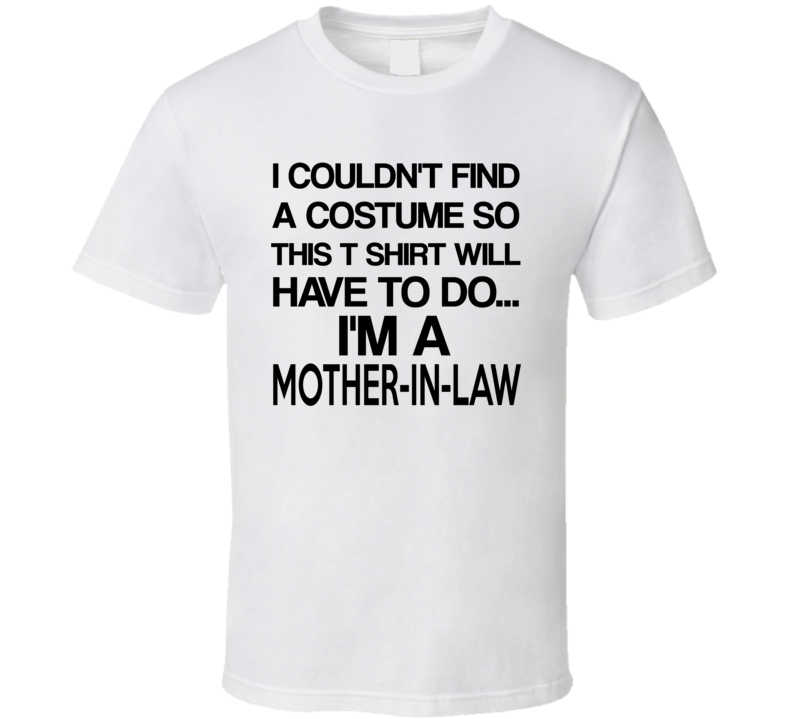 I Couldn't Find A Costume This T Shirt Will Do I'm A Mother-in-law Funny Halloween T Shirt I Couldn't Find A Costume This T Shirt Will Do I'm A Mother-in-law Funny Halloween T Shirt