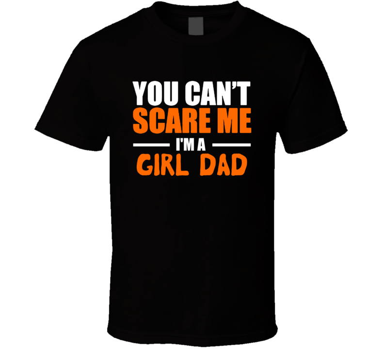 You Can't Scare Me I'm A Girl Dad Funny Halloween Costume Custom Personalized T Shirt You Can't Scare Me I'm A Girl Dad Funny Halloween Costume Custom Personalized T Shirt