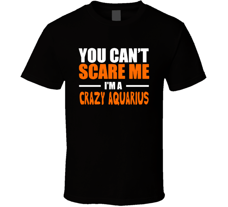 You Can't Scare Me I'm A Crazy Aquarius Funny Halloween T Shirt Costume Custom Personalized T Shirt You Can't Scare Me I'm A Crazy Aquarius Funny Halloween T Shirt Costume Custom Personalized T Shirt
