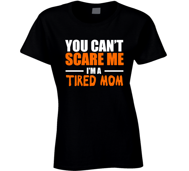 You Can't Scare Me I'm A Tired Mom Funny Halloween T Shirt Costume Custom Personalized Ladies T Shirt You Can't Scare Me I'm A Tired Mom Funny Halloween T Shirt Costume Custom Personalized Ladies T Shirt