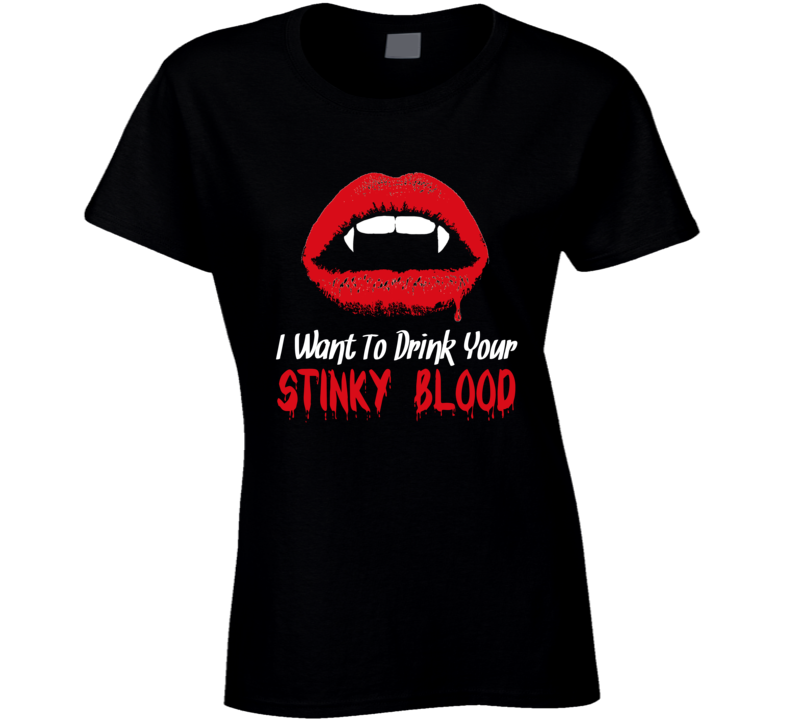 I Want To Drink Your Stinky Blood Funny Halloween T Shirt Costume Custom Personalized Ladies T Shirt I Want To Drink Your Stinky Blood Funny Halloween T Shirt Costume Custom Personalized Ladies T Shirt