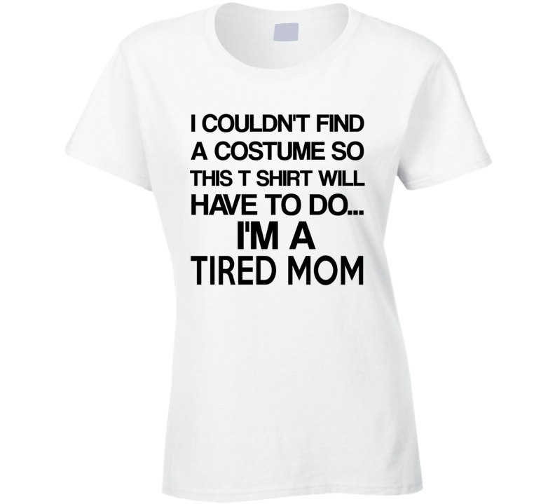 I Couldn't Find A Costume So This T Shirt Will Do I'm A Tired Mom Funny Halloween Ladies T Shirt I Couldn't Find A Costume So This T Shirt Will Do I'm A Tired Mom Funny Halloween Ladies T Shirt