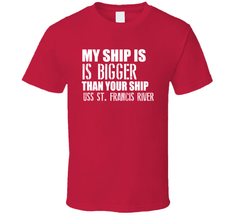 USS St Francis River Is Bigger Than Yours Funny Ship T Shirt USS St Francis River Is Bigger Than Yours Funny Ship T Shirt