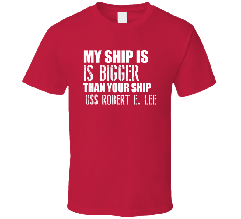 USS Robert E Lee Is Bigger Than Yours Funny Ship T Shirt