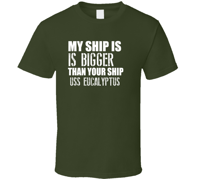 USS Eucalyptus Is Bigger Than Yours Funny Ship T Shirt USS Eucalyptus Is Bigger Than Yours Funny Ship T Shirt
