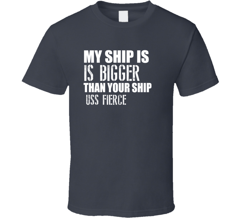 USS Fierce Is Bigger Than Yours Funny Ship T Shirt USS Fierce Is Bigger Than Yours Funny Ship T Shirt