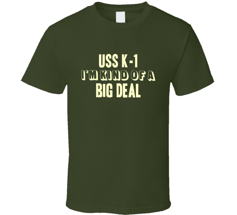 USS K-1 Im Kind Of A Big Deal US Navy T Shirt USS K-1 Im Kind Of A Big Deal US Navy T Shirt