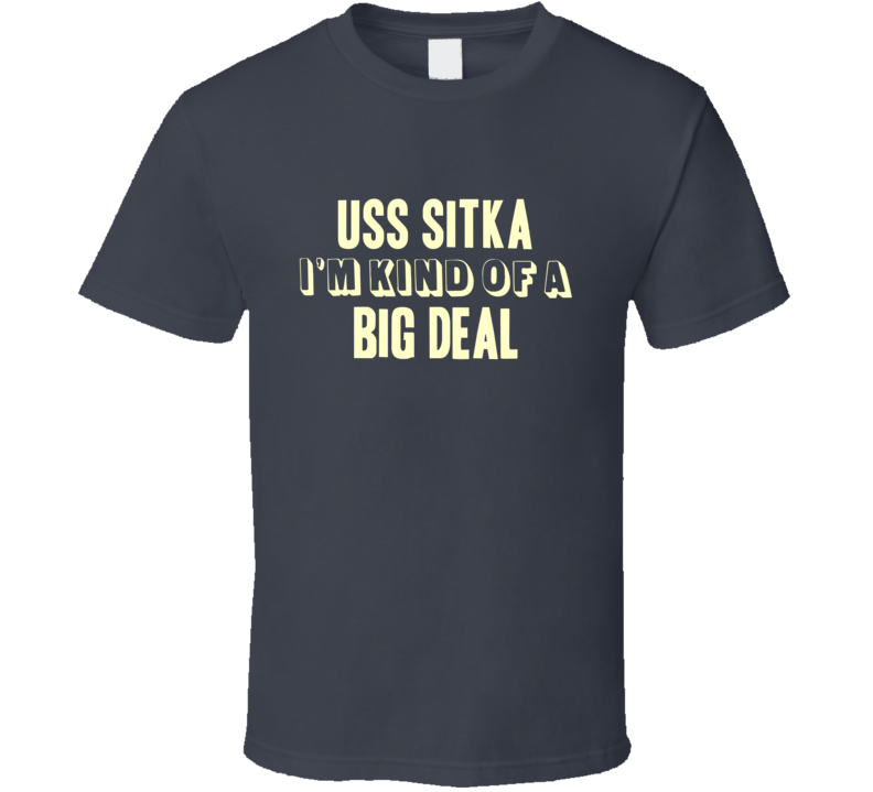 USS Sitka Im Kind Of A Big Deal US Navy T Shirt