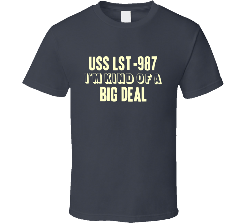 USS LST-987 Im Kind Of A Big Deal US Navy T Shirt USS LST-987 Im Kind Of A Big Deal US Navy T Shirt