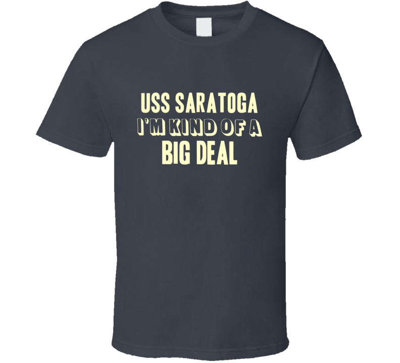 USS Saratoga Im Kind Of A Big Deal US Navy T Shirt USS Saratoga Im Kind Of A Big Deal US Navy T Shirt