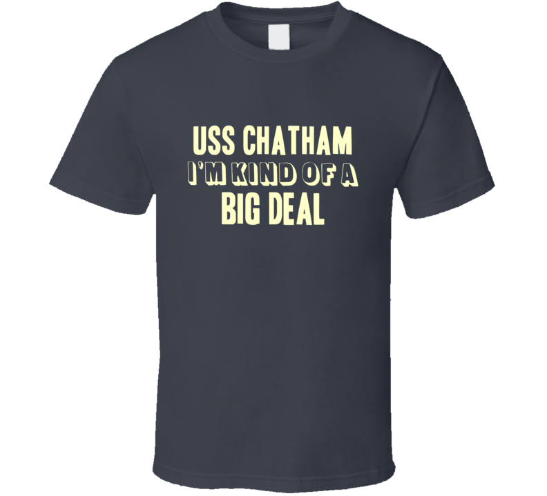 USS Chatham Im Kind Of A Big Deal US Navy T Shirt USS Chatham Im Kind Of A Big Deal US Navy T Shirt