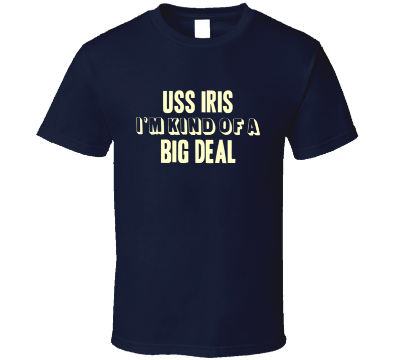 USS Iris Im Kind Of A Big Deal US Navy T Shirt USS Iris Im Kind Of A Big Deal US Navy T Shirt