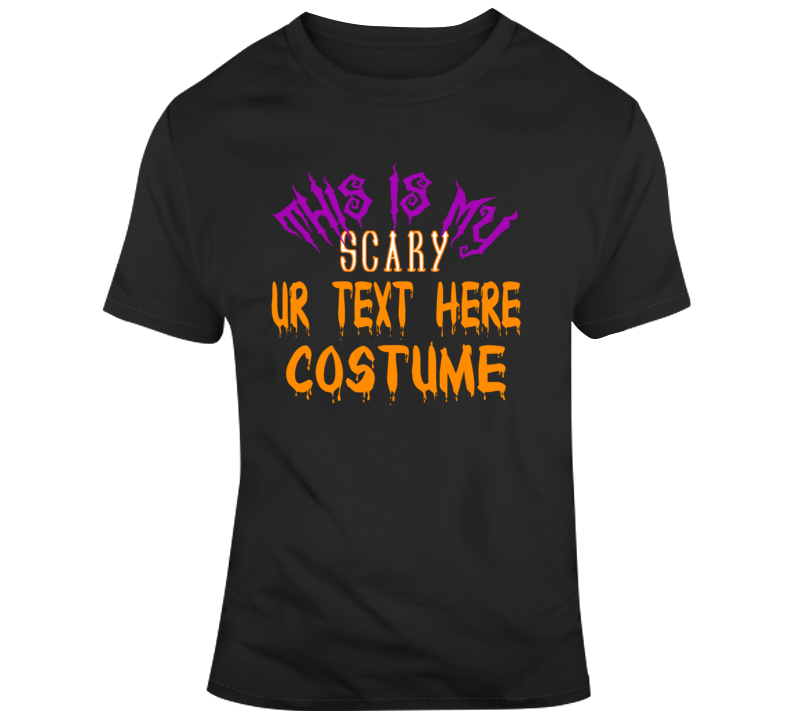 This Is My Scary Costume Custom Text Put Your Text Here Halloween Costume T Shirt This Is My Scary Costume Custom Text Put Your Text Here Halloween Costume T Shirt