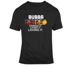 Bubba Retired Earned It Living It Loving It Funny Name T Shirt 37098185